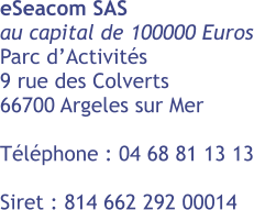 eSeacom SAS au capital de 100000 Euros Parc d’Activités 9 rue des Colverts 66700 Argeles sur Mer  Téléphone : 04 68 81 13 13  Siret : 814 662 292 00014
